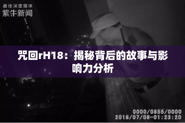 咒回rH18：揭秘背后的故事与影响力分析