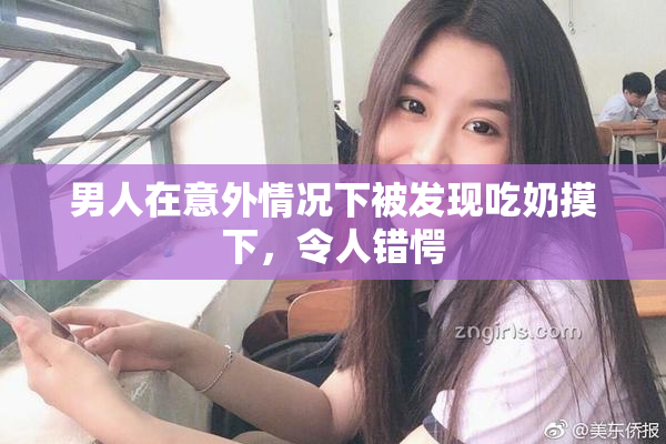 男人在意外情况下被发现吃奶摸下，令人错愕