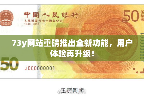 73y网站重磅推出全新功能，用户体验再升级！