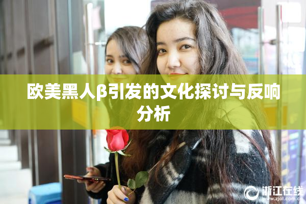 欧美黑人β引发的文化探讨与反响分析