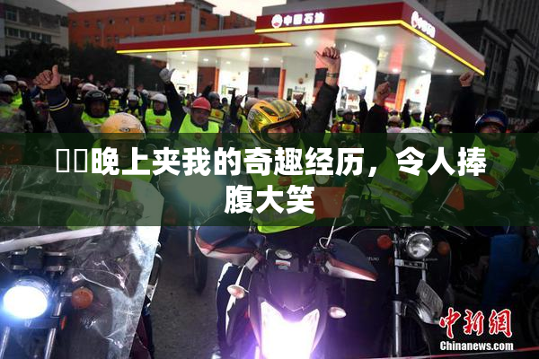 妺妺晚上夹我的奇趣经历，令人捧腹大笑
