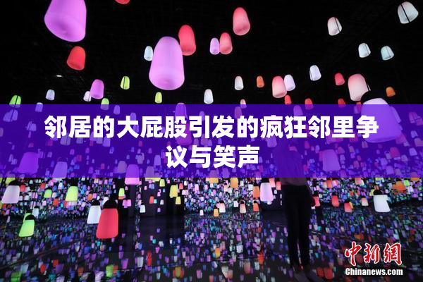 邻居的大屁股引发的疯狂邻里争议与笑声
