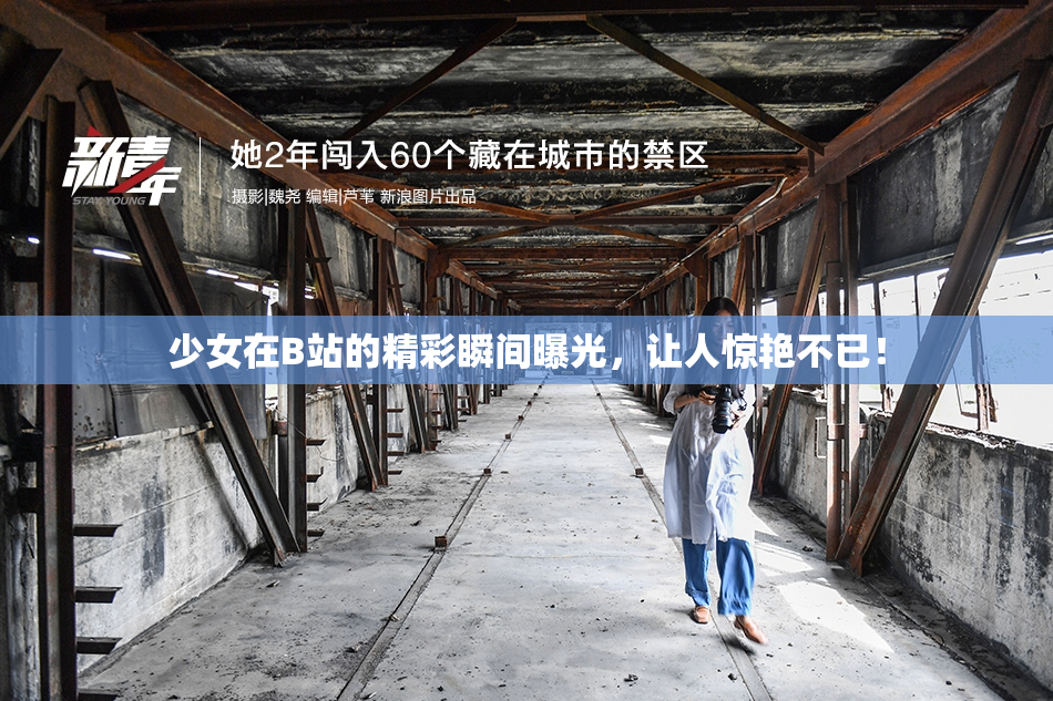 少女在B站的精彩瞬间曝光，让人惊艳不已！