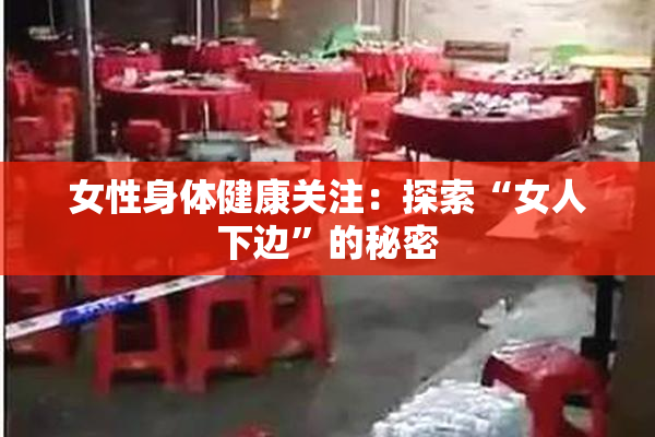女性身体健康关注：探索“女人下边”的秘密