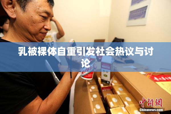 乳被裸体自重引发社会热议与讨论