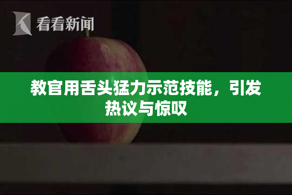 教官用舌头猛力示范技能，引发热议与惊叹