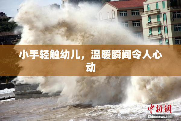 小手轻触幼儿，温暖瞬间令人心动