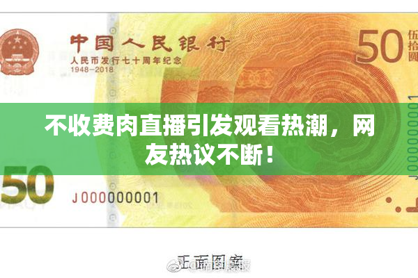 不收费肉直播引发观看热潮，网友热议不断！