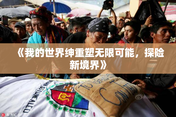 《我的世界绅重塑无限可能，探险新境界》