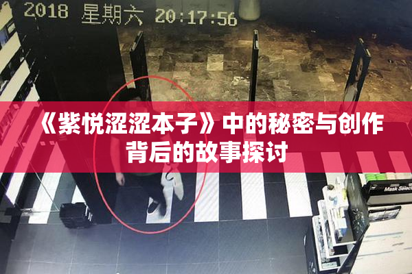 《紫悦涩涩本子》中的秘密与创作背后的故事探讨