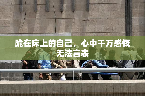 跪在床上的自己，心中千万感慨无法言表