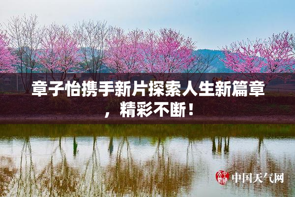 章子怡携手新片探索人生新篇章，精彩不断！