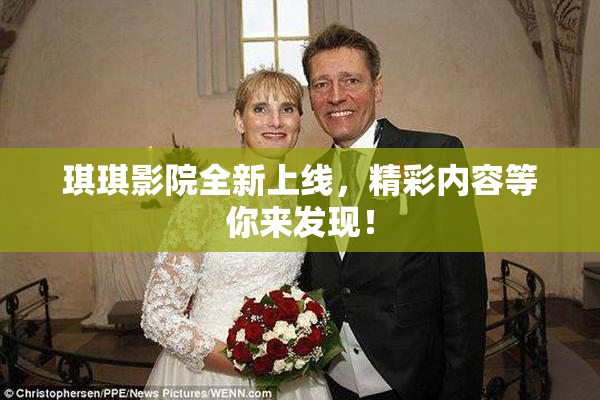琪琪影院全新上线，精彩内容等你来发现！