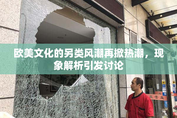欧美文化的另类风潮再掀热潮，现象解析引发讨论