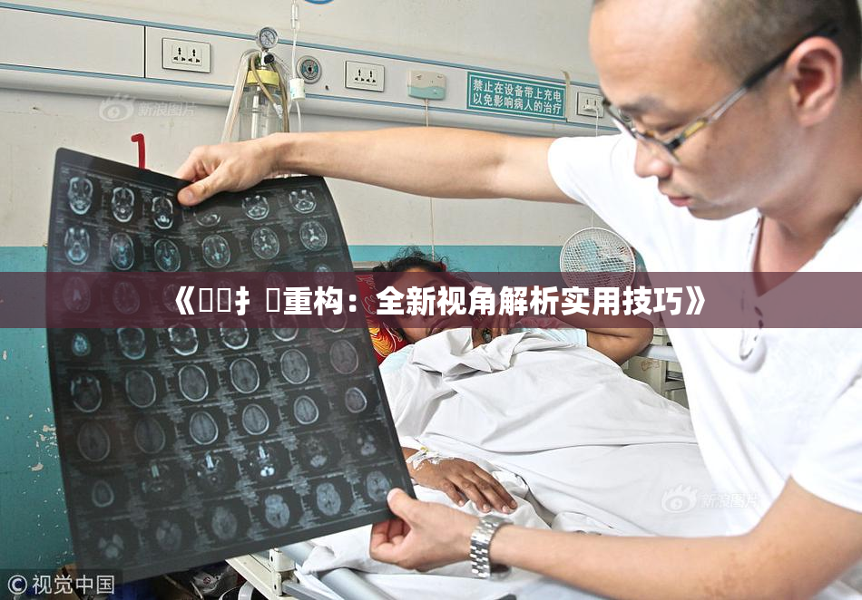 《喿喿扌畐重构：全新视角解析实用技巧》