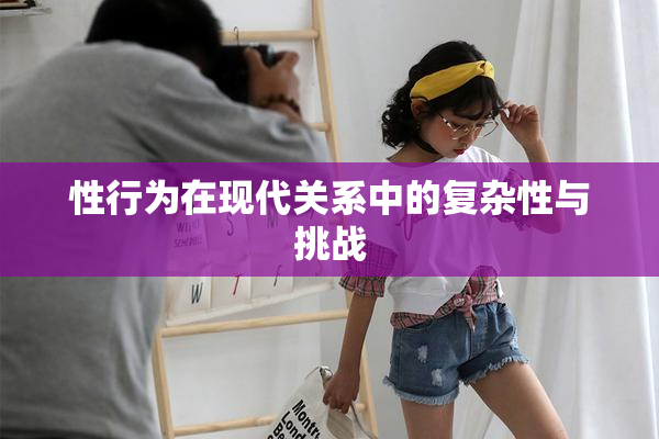 性行为在现代关系中的复杂性与挑战
