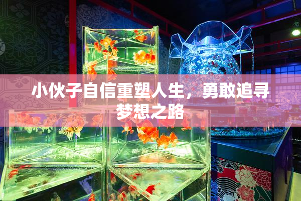 小伙子自信重塑人生，勇敢追寻梦想之路