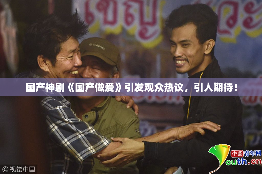 国产神剧《国产做爰》引发观众热议，引人期待！