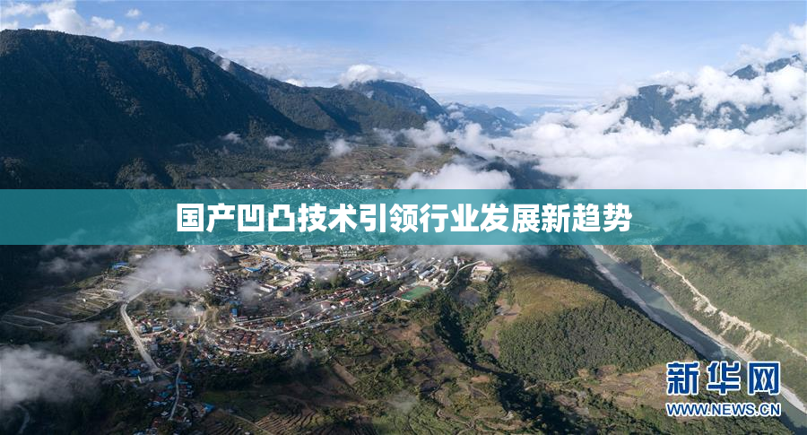 国产凹凸技术引领行业发展新趋势