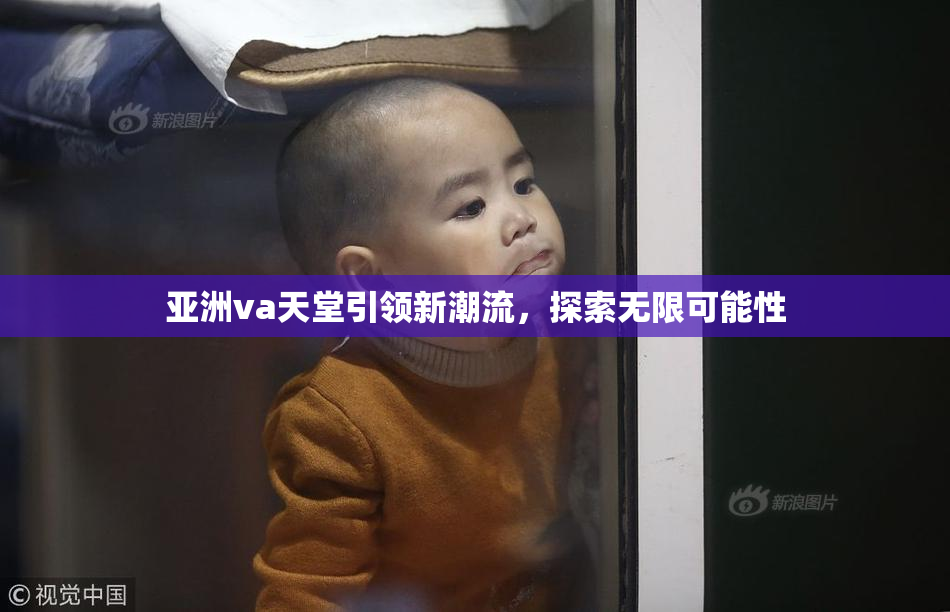 亚洲va天堂引领新潮流，探索无限可能性