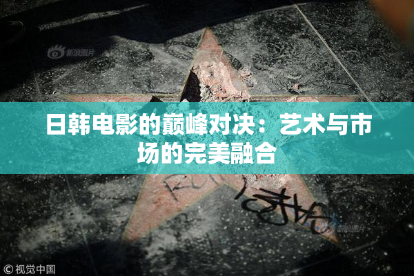 日韩电影的巅峰对决：艺术与市场的完美融合