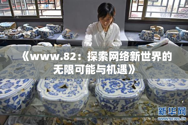 《www.82：探索网络新世界的无限可能与机遇》
