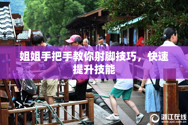 姐姐手把手教你射脚技巧，快速提升技能