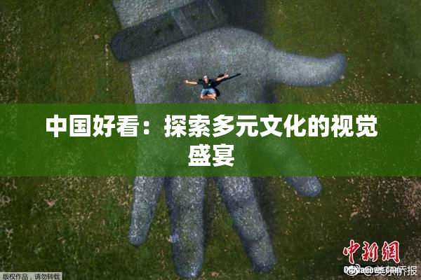 中国好看：探索多元文化的视觉盛宴