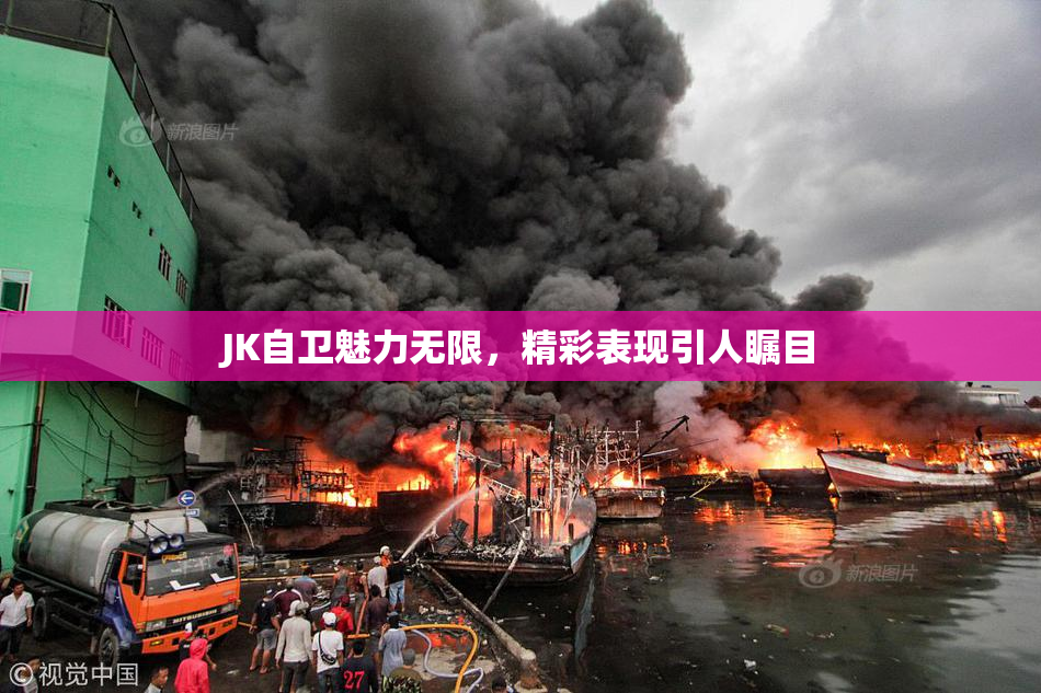 JK自卫魅力无限，精彩表现引人瞩目