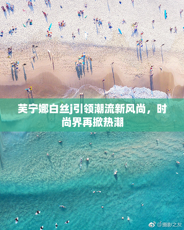 芙宁娜白丝j引领潮流新风尚，时尚界再掀热潮