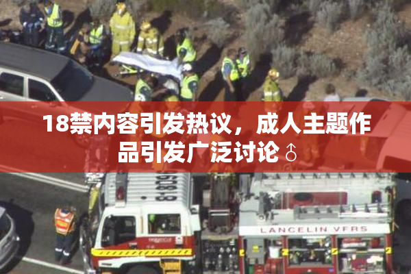 18禁内容引发热议，成人主题作品引发广泛讨论♂