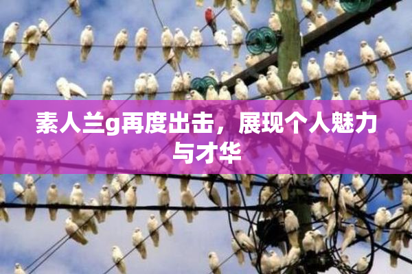 素人兰g再度出击，展现个人魅力与才华