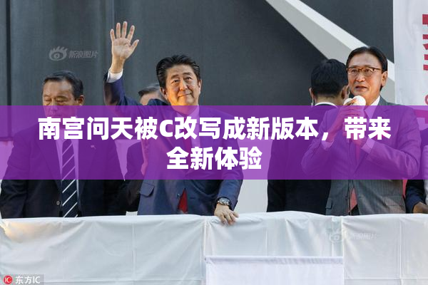 南宫问天被C改写成新版本，带来全新体验