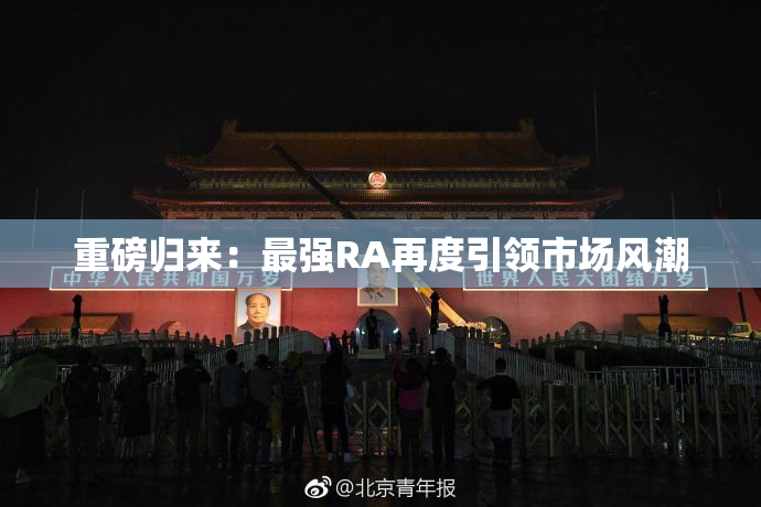 重磅归来：最强RA再度引领市场风潮