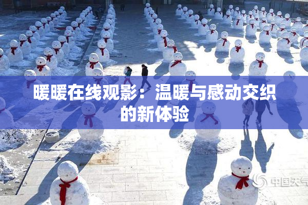 暖暖在线观影：温暖与感动交织的新体验