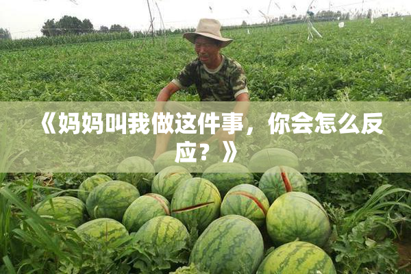 《妈妈叫我做这件事，你会怎么反应？》