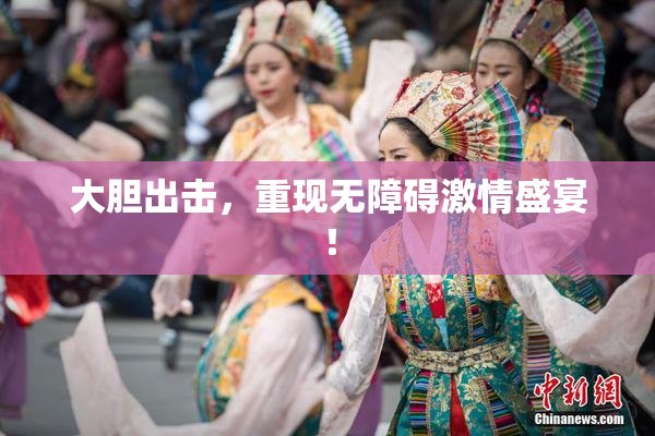 大胆出击，重现无障碍激情盛宴！