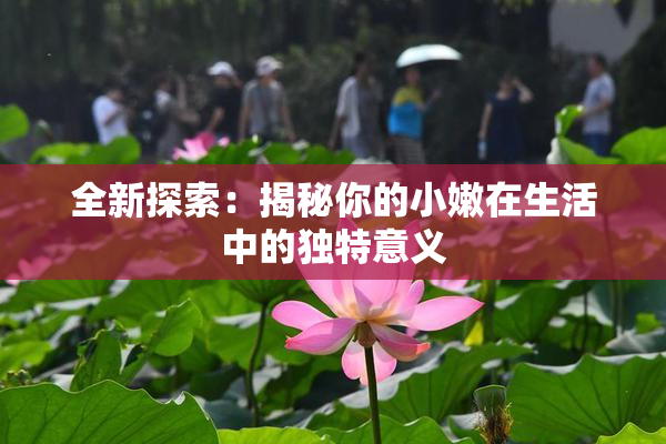 全新探索：揭秘你的小嫩在生活中的独特意义