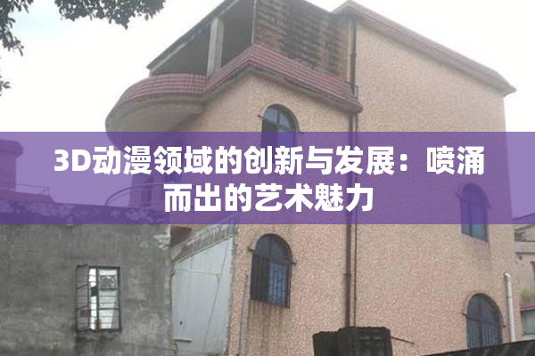 3D动漫领域的创新与发展：喷涌而出的艺术魅力