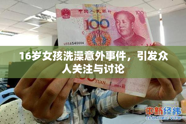16岁女孩洗澡意外事件，引发众人关注与讨论