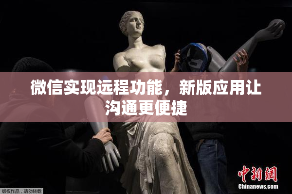 微信实现远程功能，新版应用让沟通更便捷