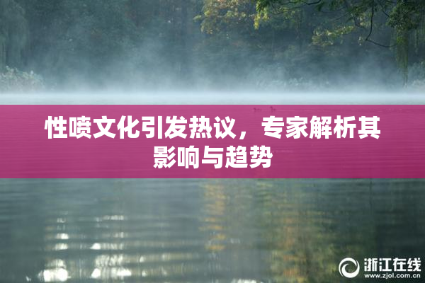 性喷文化引发热议，专家解析其影响与趋势