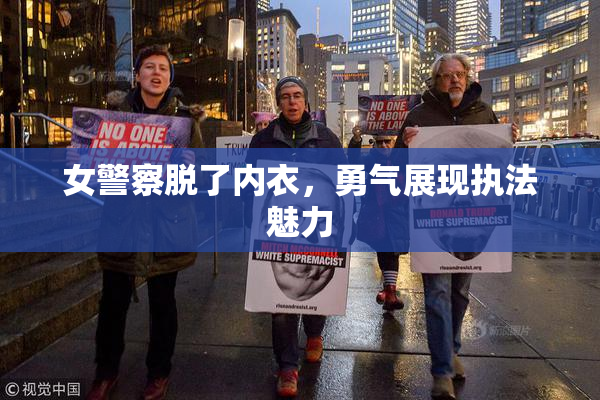 女警察脱了内衣，勇气展现执法魅力