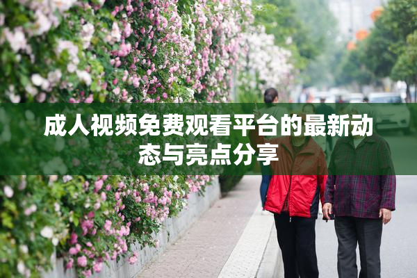 成人视频免费观看平台的最新动态与亮点分享