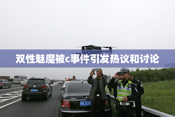 双性魅魔被c事件引发热议和讨论