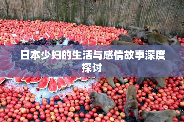 日本少妇的生活与感情故事深度探讨