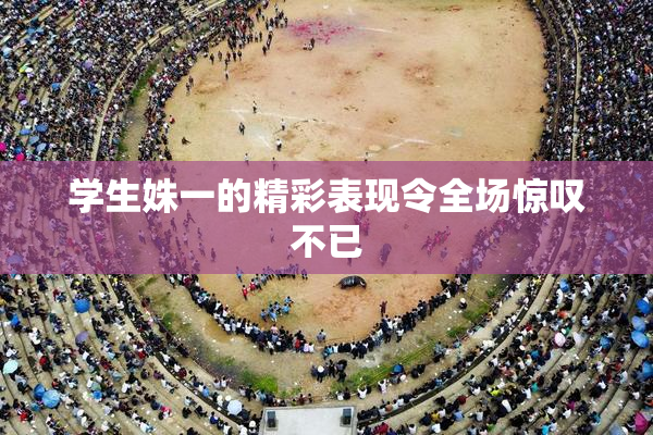 学生姝一的精彩表现令全场惊叹不已