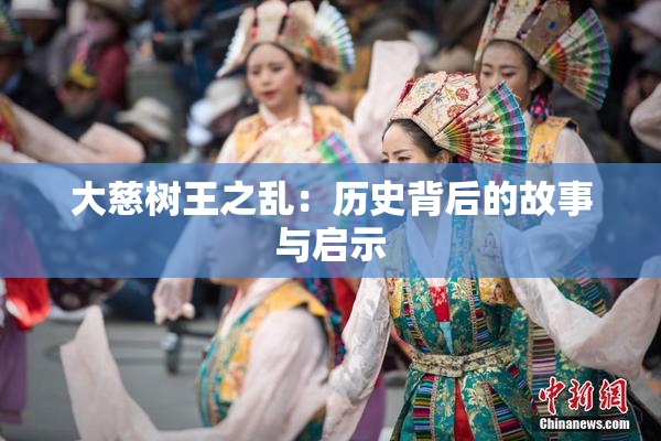 大慈树王之乱：历史背后的故事与启示