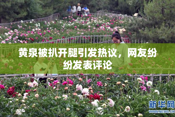 黄泉被扒开腿引发热议，网友纷纷发表评论