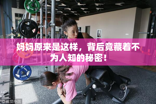 妈妈原来是这样，背后竟藏着不为人知的秘密！